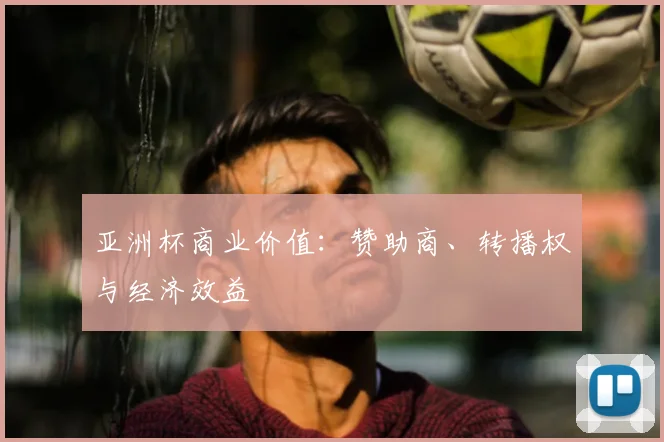 亚洲杯商业价值：赞助商、转播权与经济效益