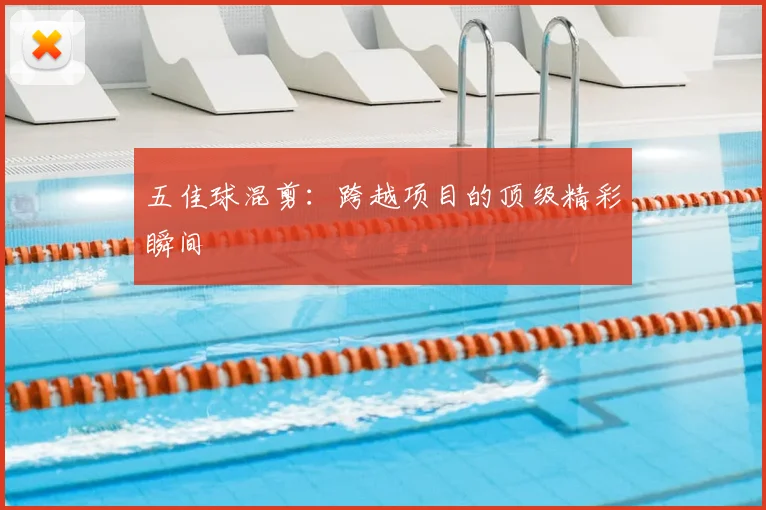 五佳球混剪：跨越项目的顶级精彩瞬间